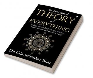 An Envisioned Theory of Everything : A Single Story to Bridge the Gap Between Known Theories and Unknown Reality