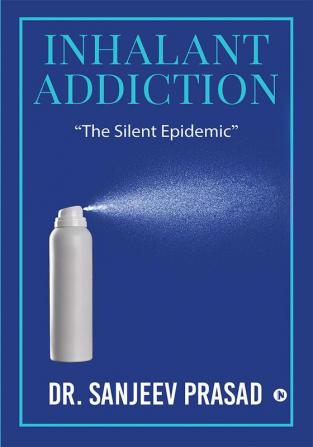 Inhalant Addiction : &quot;The Silent Epidemic&quot;