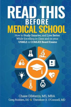 Read This Before Medical School: How to Study Smarter and Live Better While Excelling in Class and on your USMLE or COMLEX Board Exams