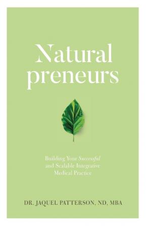 Naturalpreneurs: Building Your Successful and Scalable Integrative Medical Practice