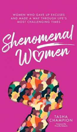 Shenomenal Women: Women Who Gave Up Excuses and Made a Way Through Life's Most Challenging Times