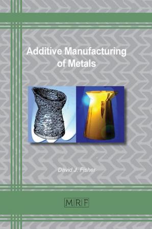 Additive Manufacturing of Metals: 67 (Materials Research Foundations)