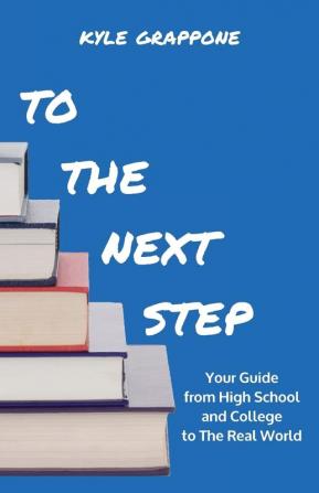 To the Next Step: Your Guide from High School and College to the Real World