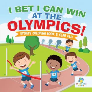 I Bet I Can Win at the Olympics! - Sports Coloring Book 8 Year Old