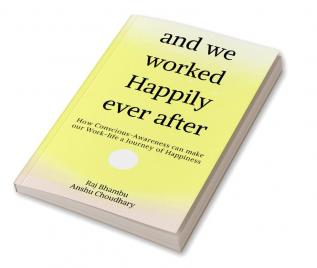 and we worked Happily ever after : How Conscious-Awareness can make our Work-life a Journey of Happiness