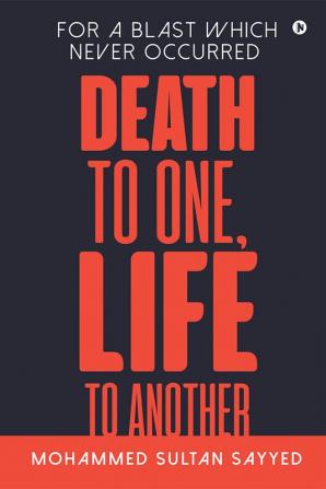 DEATH TO ONE LIFE TO ANOTHER : For a blast which never occurred