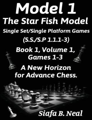 Model I -The Star Fish Model-Single Set/Single Platform Games(S.S./S.P 1.1.1-3)-Book 1 Volume 1 Games 1-3: Book 1 (Chess Series by Siafa Neal)