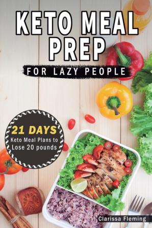 Keto Meal Prep For Lazy People: 21-Day Ketogenic Meal Plan to Lose 15 Pounds (40 Delicious Keto Made Easy Recipes Plus Tips And Tricks For Beginners All In One Cookbook! Start This Diet Today!)