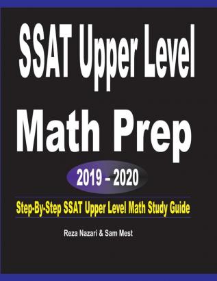 SSAT Upper Level Math Prep 2019 - 2020: Step-By-Step SSAT Upper Level Math Study Guide