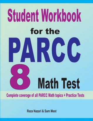 Student Workbook for the PARCC 8 Math Test: Complete coverage of all PARCC 8 Math topics + Practice Tests