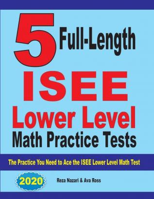 5 Full Length ISEE Lower Level Math Practice Tests: The Practice You Need to Ace the ISEE Lower Level Math Test