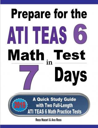 Prepare for the ATI TEAS 6 Math Test in 7 Days: A Quick Study Guide with Two Full-Length ATI TEAS 6 Math Practice Tests