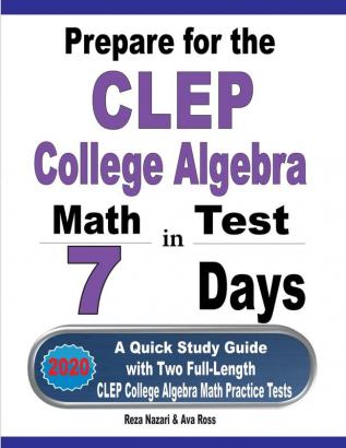 Prepare for the CLEP College Algebra Test in 7 Days: A Quick Study Guide with Two Full-Length CLEP College Algebra Practice Tests