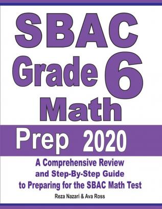 SBAC Grade 6 Math Prep 2020: A Comprehensive Review and Step-By-Step Guide to Preparing for the SBAC Math Test