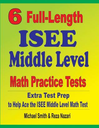 6 Full-Length ISEE Middle Level Math Practice Tests: Extra Test Prep to Help Ace the ISEE Middle Level Math Test