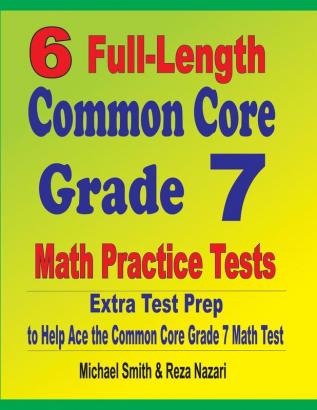 6 Full-Length Common Core Grade 7 Math Practice Tests: Extra Test Prep to Help Ace the Common Core Grade 7 Math Test