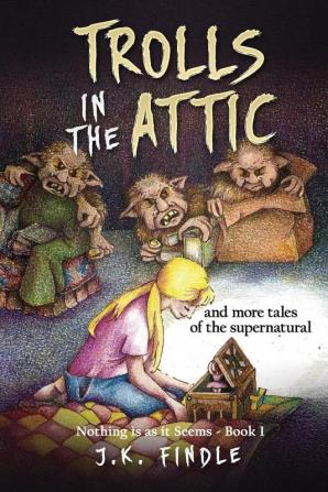 Trolls in the Attic: and more tales of the supernatural: 1 (Nothing Is as It Seems)