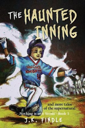 The Haunted Inning: and more tales of the supernatural: 3 (Nothing Is as It Seems)