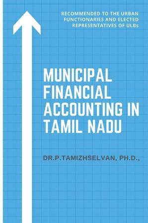 Municipal Financial Accounting in Tamil Nadu : This is recommended to the Urban Functionaries and Elected Representatives of ULBs