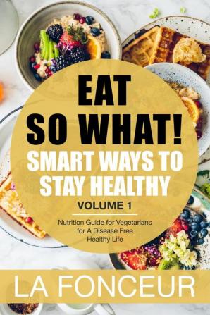 Eat So What! Smart Ways To Stay Healthy Volume 1 : Nutritional food guide for vegetarians for a disease free healthy life (Mini Edition)