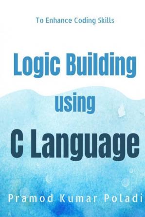 Logic Building using C Language : Enhances the Coding Skills