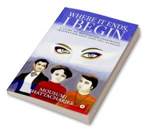 WHERE IT ENDS I BEGIN : A STORY OF MOTIVATION LEADERSHIP INSPIRATION TRUE LOVE AND MANKIND