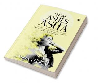 From Ashes to Asha : A young woman’s victorious journey through depression multiple surgeries and broken marriages