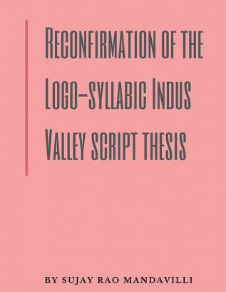 Reconfirmation of the Logo-syllabic Indus Valley script thesis