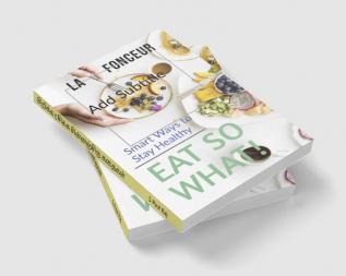 Eat So What! Smart Ways To Stay Healthy: Full Version (Including Volume 1 &amp; Volume 2)