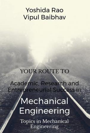 Your Route to Academic Research and Entrepreneurial Success in Mechanical Engineering : Topics in Mechanical Engineering