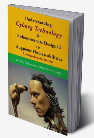 Understanding Cyborg Technology and Enhancements designed to augment Human abilities