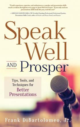 Speak Well and Prosper: Tips Tools and Techniques for Better Presentations