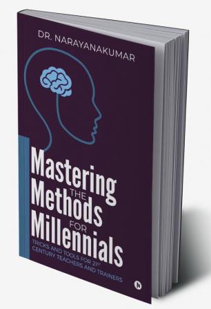 Mastering the Methods for Millennials : Tricks and Tools for 21st Century Teachers and Trainers