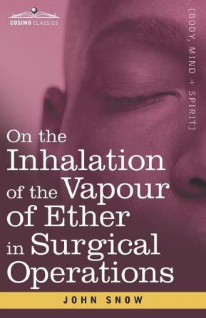 On the Inhalation of the Vapour of Ether in Surgical Operations: Containing a Description of the Various Stages of Etherization and a Statement of the ... in St. George's and University College