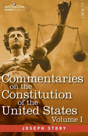 Commentaries on the Constitution of the United States Vol. I (in three volumes): with a Preliminary Review of the Constitutional History of the ... Before the Adoption of the Constitution