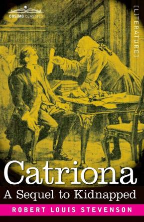 Catriona: A Sequel to Kidnapped Being Memoirs of the further Adventures of David Balfour at Home and Abroad