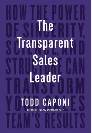 The Transparent Sales Leader: How The Power of Sincerity Science & Structure Can Transform Your Sales Team’s Results