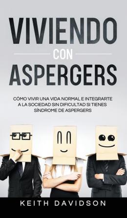 Viviendo con Aspergers: Cómo Vivir una Vida Normal e Integrarte a la Sociedad sin Dificultad si Tienes Síndrome de Aspergers