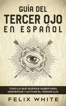 Guia del Tercer Ojo en Espanol: Todo lo que querías saber para despertar y activar el tercer ojo