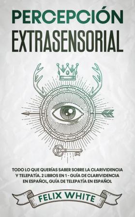 Percepcion Extrasensorial: Todo lo que Querías Saber Sobre la Clarividencia y Telepatía. 2 Libros en 1 - Guía de Clarividencia en Español Guía de Telepatía en Español