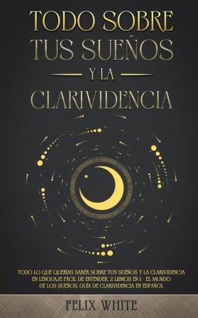 Todo Sobre tus Suenos y la Clarividencia: Todo lo que Querías Saber Sobre tus Sueños y la Clarividencia en Lenguaje Fácil de Entender. 2 Libros en 1 - ... los Sueños Guía de Clarividencia en Español