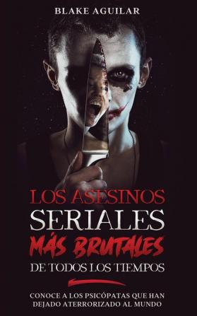 Los Asesinos Seriales mas Brutales de Todos los Tiempos: Conoce a los Psicópatas que han Dejado Aterrorizado al Mundo