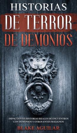 Historias de Terror de Demonios: Impactantes Historias Reales de Encuentros con Demonios y Otros Entes Malignos