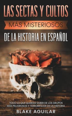 Las Sectas y Cultos mas Misteriosos de la Historia en Espanol: Todo lo que Querías Saber de los Grupos más Peligrosos y Terroríficos de la Historia