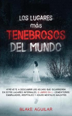 Los Lugares mas Tenebrosos del Mundo: Atrévete a Descubrir los Hechos que Ocurrieron en Estos Lugares Infernales. 2 Libros en 1 - Cementerios Embrujados Hospitales y Asilos Mentales Malditos