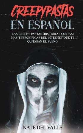 Creepypastas en Espanol: Las Creepy Pastas (Historias Cortas) más Terroríficas del Internet que te Quitarán el Sueño.