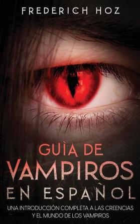 Guia de Vampiros en Espanol: Una Introducción Completa a las Creencias y el Mundo de los Vampiros