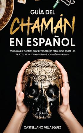 Guia del Chaman en Espanol: Todo lo que Querías Saber pero Temías Preguntar sobre las Prácticas y Estilo de Vida del Chamán o Shaman