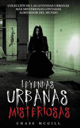 Leyendas Urbanas Misteriosas: Colección de las Leyendas Urbanas más Misteriosas Contadas Alrededor del Mundo