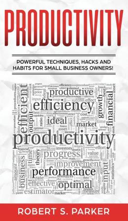 Productivity: Powerful Techniques Hacks and Habits for Small Business Owners!